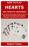 How to Play Hearts for Complete Beginners: The Concise Step by Step Guide on How to Play Hearts Including Learning Rules, Strategies and Instructions of Hearts B08T4DGJ47 Book Cover