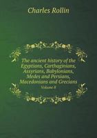 The Ancient History Of The Egyptians, Carthaginians, Assyrians, Medes And Persians, Grecians And Macedonians; Volume 8 135764583X Book Cover