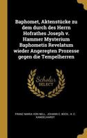 Baphomet, Aktenst�cke Zu Dem Durch Des Herrn Hofrathes Joseph V. Hammer Mysterium Baphometis Revelatum Wieder Angeregten Prozesse Gegen Die Tempelherren 1017753075 Book Cover
