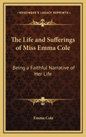 The Life and Sufferings of Miss Emma Cole: Being a Faithful Narrative of Her Life 1341543927 Book Cover