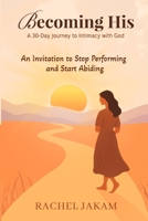 Becoming His: A 30-Day Journey to Intimacy with God: An Invitation to Stop Performing and Start Abiding (BECOMING HIS: Intimacy with God) B0FKLYHWQT Book Cover