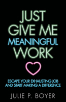 Just Give Me Meaningful Work: Escape Your Exhausting Job and Start Making a Difference 1642790052 Book Cover