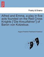 Alfred and Emma, a play in five acts founded on the Red Cross Knights ["Die Kreuzfahrer"] of Baron von Kotzebue. 1241065888 Book Cover