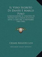 Il Vero Segreto Di Dante E Marco Polo: Comunicazione Al Comitato Di Treviso Della Dante Alighieri Letta La Sera Del 17 Novembre 1905 (1905) 1168298547 Book Cover