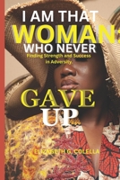 I Am That Woman: WHO NEVER GAVE UP: Finding Strength and Success in Adversity. B0CKZP4XXD Book Cover