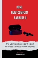 Bose QuietComfort Earbuds II: The Ultimate Guide to the Best Wireless Earbuds on the Market B0CNW7ZCP9 Book Cover