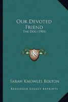 Our Devoted Friend: The Dog 1018376585 Book Cover