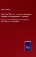 Catalogue of the very extensive and valuable Library of the late Reverend Dr. Wellesley: Comprising an extraordinarily complete Collection of Italian Writers, in Verse and Prose 3752562269 Book Cover