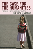 The Case for the Humanities: Pedagogy, Polity, Interdisciplinarity 1475825013 Book Cover