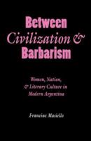 Between Civilization and Barbarism: Women, Nation, and Literary Culture in Modern Argentina (Engendering Latin America) 080323158X Book Cover