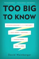 Too Big to Know: Rethinking Knowledge Now That the Facts Aren't the Facts, Experts Are Everywhere, and the Smartest Person in the Room Is the Room