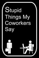 Stupid Things My Coworkers Say: 110-Page Blank Lined Journal The Office Work Coworker Manager Gag Gift Idea 1696568978 Book Cover