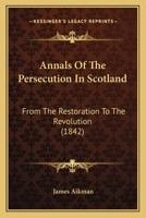 Annals of the Persecution in Scotland, from the Restoration to the Revolution 1425530877 Book Cover