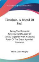 Timoleon, A Friend Of Paul: Being The Romantic Adventures Of A Waif Of Tarsus, Together With A Setting Forth Of The Great Apostle's Journeys 1146753179 Book Cover