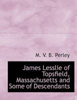 James Lesslie of Topsfield, Massachusetts and Some of Descendants 1010327798 Book Cover