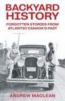 Forgotten Stories From Atlantic Canada's Past (Backyard History) 1039186742 Book Cover