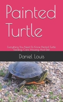 Painted Turtle: Everything You Need To Know Painted Turtle, Feeding, Care, Housing And Diet B089M61NMP Book Cover