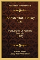 The Naturalist's Library V24: Marsupialia, Or Pouched Animals 0548888663 Book Cover