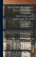 Ancestry of Albert Gallatin, Born Geneva, Switzerland, January 29, 1761; Died New York, August 12, 1849, and of Hannah Nicholson, Born New York, ... Descendents to the Second and Third Gene B0BSCLCSHH Book Cover