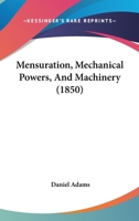 Mensuration, Mechanical Powers, And Machinery 1437049222 Book Cover