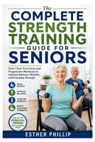 The Complete Strength Training Guide for Seniors: Safe Chair Exercises and Progressive Workouts to Improve Balance, Mobility, and Everyday Strength B0H6QPZK2C Book Cover