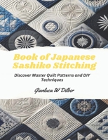 Book of Japanese Sashiko Stitching: Discover Master Quilt Patterns and DIY Techniques B0CMMC7QYC Book Cover