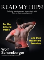 Read My Hips!: Suffering Needless Pelvic, Limb, or Back Pain? Time to Check your Alignment! 1460289668 Book Cover