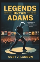 LEGENDS NEVER FADE: BRYAN ADAMS THEN AND NOW: A BIOGRAPHY OF RESILIENCE, REINVENTION, AND ROCK 'N' ROLL B0F55DQ9HP Book Cover