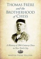 Thomas Fr�re and the Brotherhood of Chess: A History of 19th Century Chess in New York City 0786475080 Book Cover