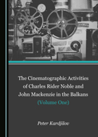 The Cinematographic Activities of Charles Rider Noble and John MacKenzie in the Balkans (Volume One) 152754902X Book Cover