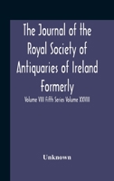 The Journal Of The Royal Society Of Antiquaries Of Ireland Formerly The Royal Historical And Archaeological Association Or Ireland Founded As The ... Fifth Series Volume Xxviii Consecutive Series 9354188680 Book Cover