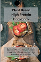 Planet Based High Protein Cookbook: Delicious Vegan and Vegetarian Recipes for Athletes and Bodybuilders. Boost Nutrition, Build Muscles, and eat Healthy with a High Protein Meal Plan for Beginners 1801601933 Book Cover