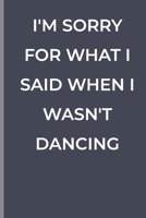 I'M SORRY FOR WHAT I SAID WHEN I WASN'T DANCING: funny lined book for Dancing 1700373714 Book Cover