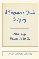 A Beginner's Guide to Aging: Old Age From A to Z 1716121868 Book Cover