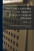 The Early History Of Trinity College Dublin, 1591-1660: As Told In Contemporary Records On Occasion Of Its Tercentenary 1017116121 Book Cover