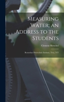 Measuring Water; an Address to the Students: Rensselaer Polytechnic Institute, Troy, N.Y 1018339191 Book Cover