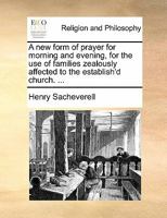 A new form of prayer for morning and evening, for the use of families zealously affected to the establish'd church. ... 1140760327 Book Cover
