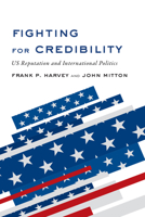 Fighting for Credibility: US Reputation and International Politics 1487520549 Book Cover