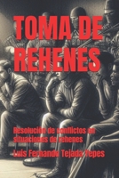 TOMA DE REHENES: Resolución de conflictos en situaciones de rehenes (Spanish Edition) B0CL4MTYGH Book Cover