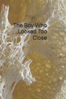 The Boy Who Looked Too Close: A Story About Tiny Universes Hiding Inside Everything B0H86DMZKP Book Cover