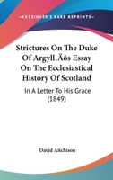 Strictures On The Duke Of Argyll's Essay On The Ecclesiastical History Of Scotland: In A Letter To His Grace 1373490802 Book Cover