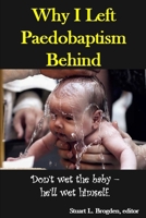 Why I Left Paedobaptism Behind: Don’t wet the baby – he’ll wet himself. B0GRPN9595 Book Cover