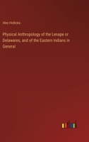 Physical Anthropology Of The Lenape Or Delawares: And Of The Eastern Indians In General 3846004189 Book Cover