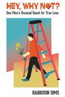 Hey, Why Not: One Man's Unusual Quest for True Love 1547011106 Book Cover