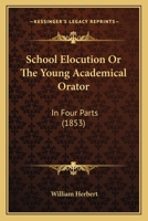 School Elocution: Or the Young Academical Orator 0469526637 Book Cover