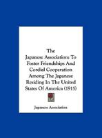 The Japanese Association: To Foster Friendships And Cordial Cooperation Among The Japanese Residing In The United States Of America 1120892007 Book Cover