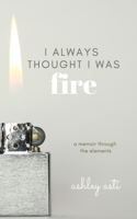 I Always Thought I Was Fire: A Memoir Through the Elements B088BDC87F Book Cover