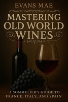 Mastering Old World Wines: A Sommelier’s Guide to France, Italy, and Spain B0F548P756 Book Cover