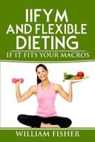 IIFYM And Flexible Dieting: If It Fits Your Macros 1973890763 Book Cover