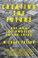 Creating the Future: Art and Los Angeles in the 1970s 1619025779 Book Cover